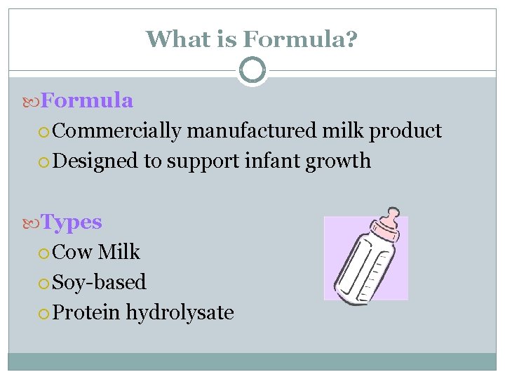 What is Formula? Formula Commercially manufactured milk product Designed to support infant growth Types