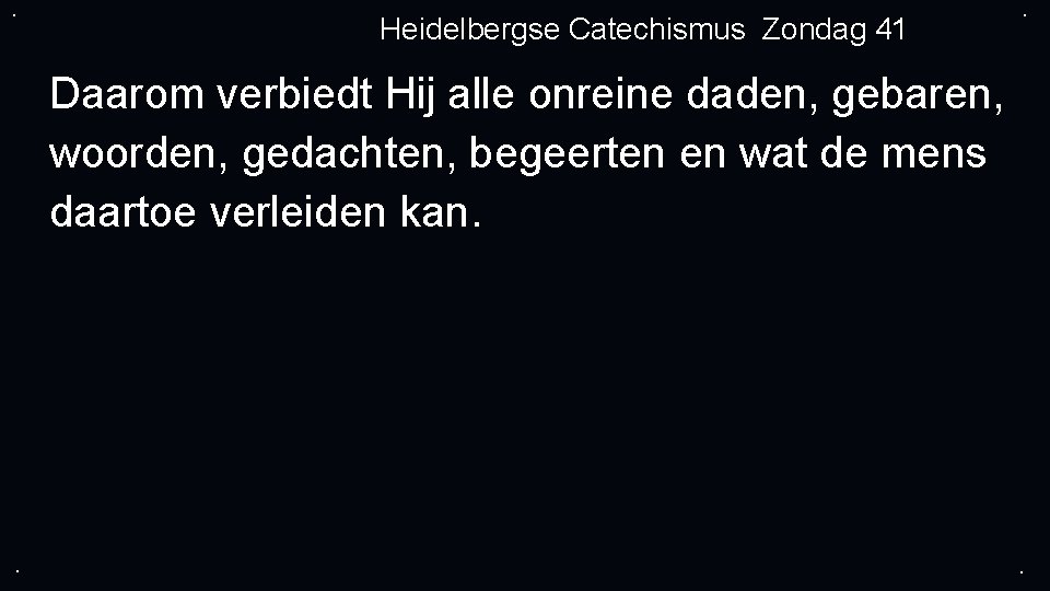 . Heidelbergse Catechismus Zondag 41 . Daarom verbiedt Hij alle onreine daden, gebaren, woorden,