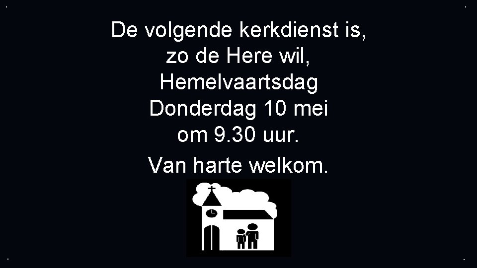 . . De volgende kerkdienst is, zo de Here wil, Hemelvaartsdag Donderdag 10 mei