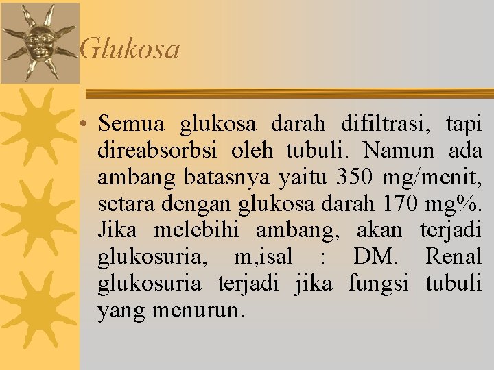Glukosa • Semua glukosa darah difiltrasi, tapi direabsorbsi oleh tubuli. Namun ada ambang batasnya