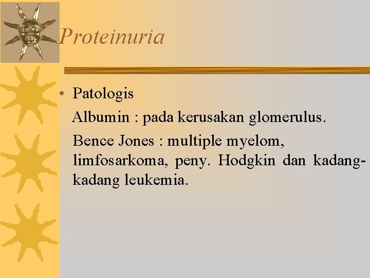 Proteinuria • Patologis Albumin : pada kerusakan glomerulus. Bence Jones : multiple myelom, limfosarkoma,