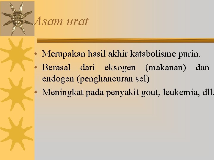 Asam urat • Merupakan hasil akhir katabolisme purin. • Berasal dari eksogen (makanan) dan