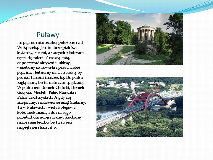 Puławy to piękne miasteczko, położone nad Wisłą rzeką. Jest tu dużo ptaków, kwiatów, zieleni,