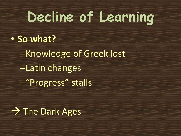 Decline of Learning • So what? –Knowledge of Greek lost –Latin changes –“Progress” stalls