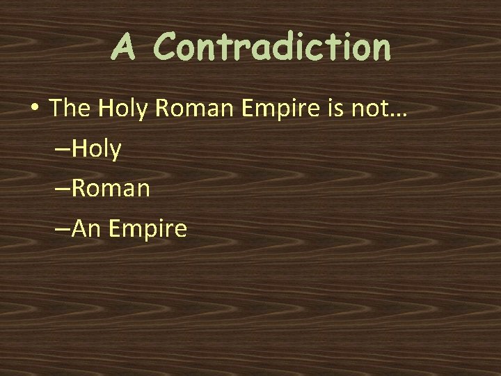 A Contradiction • The Holy Roman Empire is not… –Holy –Roman –An Empire 