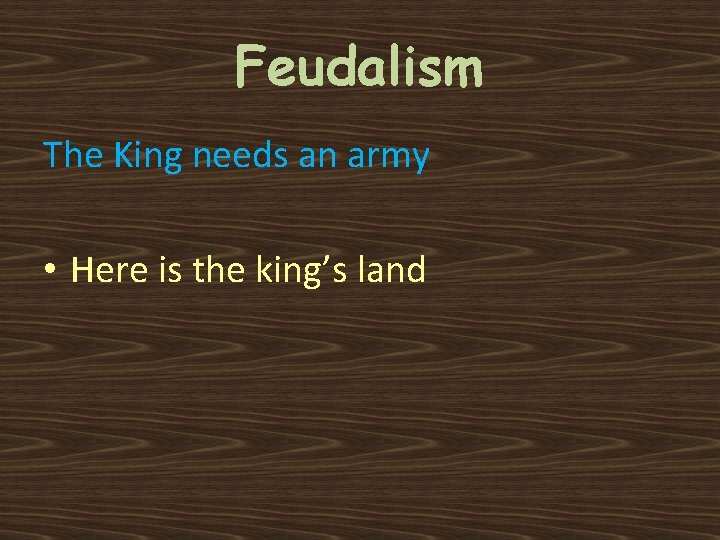Feudalism The King needs an army • Here is the king’s land 