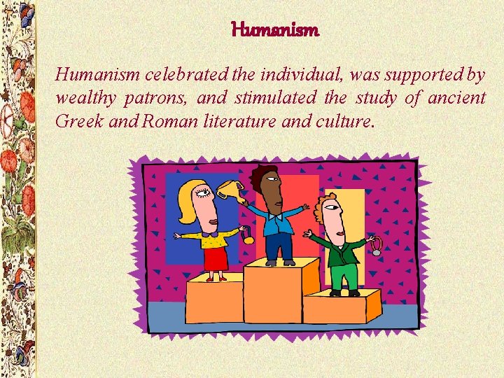 Humanism celebrated the individual, was supported by wealthy patrons, and stimulated the study of Humanism celebrated the individual, was supported by wealthy patrons, and stimulated the study of