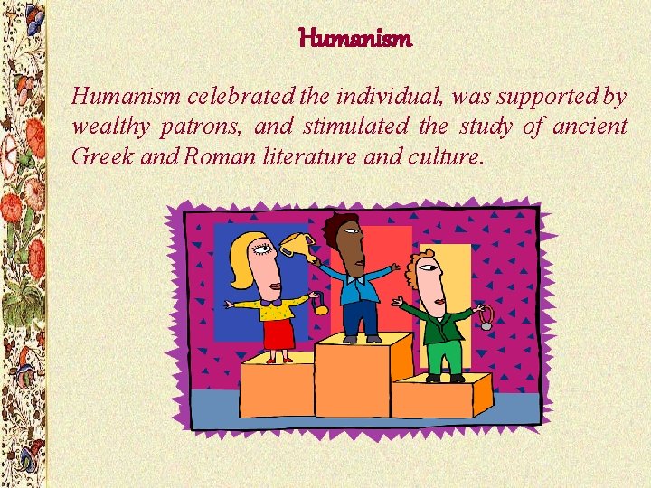 Humanism celebrated the individual, was supported by wealthy patrons, and stimulated the study of