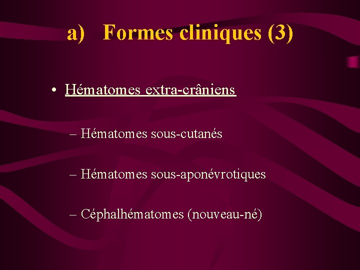 a) Formes cliniques (3) • Hématomes extra-crâniens – Hématomes sous-cutanés – Hématomes sous-aponévrotiques –