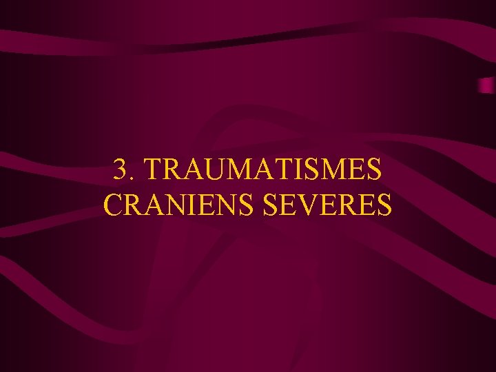 3. TRAUMATISMES CRANIENS SEVERES 