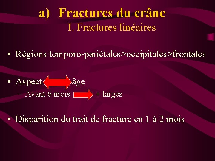 a) Fractures du crâne I. Fractures linéaires • Régions temporo-pariétales>occipitales>frontales • Aspect – Avant