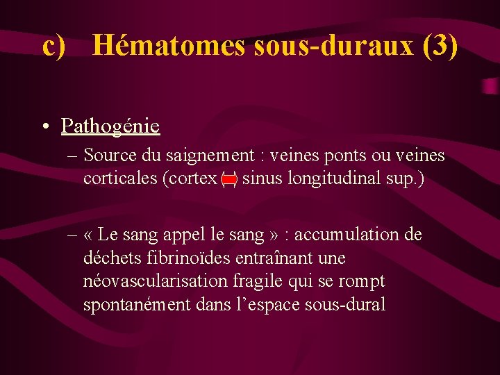 c) Hématomes sous-duraux (3) • Pathogénie – Source du saignement : veines ponts ou