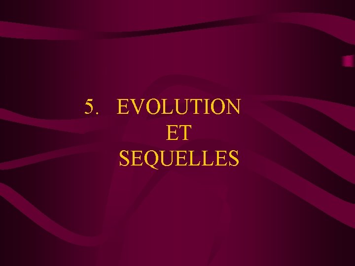 5. EVOLUTION ET SEQUELLES 