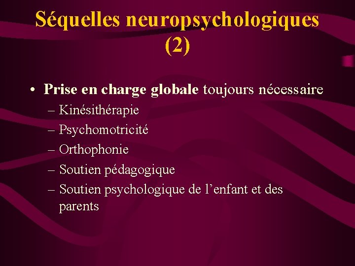 Séquelles neuropsychologiques (2) • Prise en charge globale toujours nécessaire – Kinésithérapie – Psychomotricité