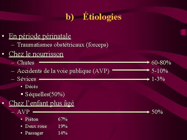 b) Étiologies • En période périnatale – Traumatismes obstétricaux (forceps) • Chez le nourrisson