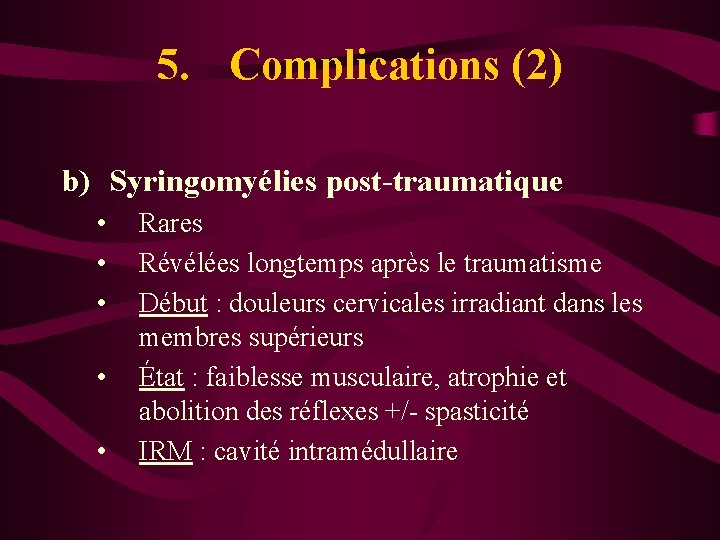 5. Complications (2) b) Syringomyélies post-traumatique • • • Rares Révélées longtemps après le