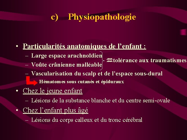 c) Physiopathologie • Particularités anatomiques de l’enfant : – Large espace arachnoïdien htolérance aux