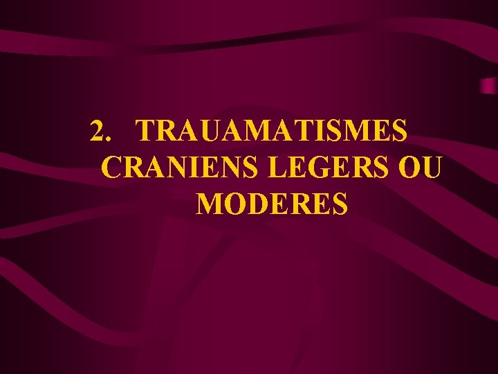 2. TRAUAMATISMES CRANIENS LEGERS OU MODERES 