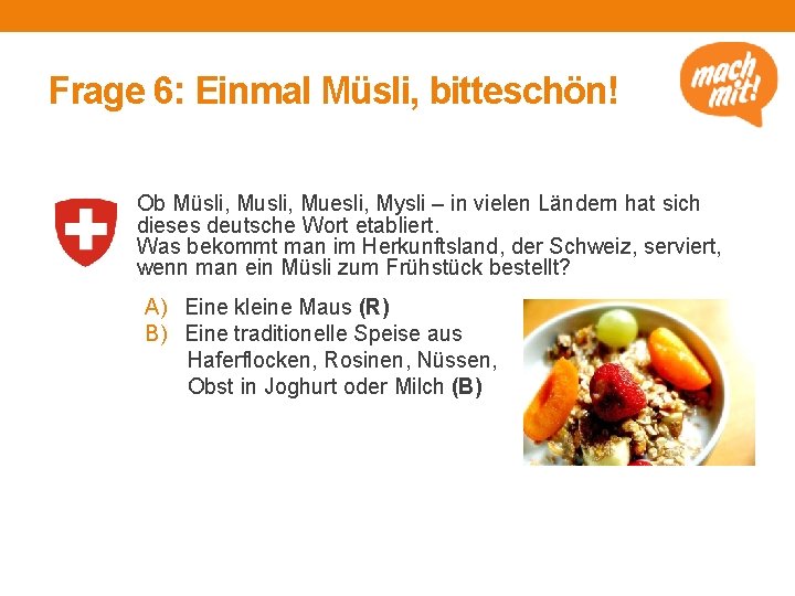 Frage 6: Einmal Müsli, bitteschön! Ob Müsli, Muesli, Mysli – in vielen Ländern hat