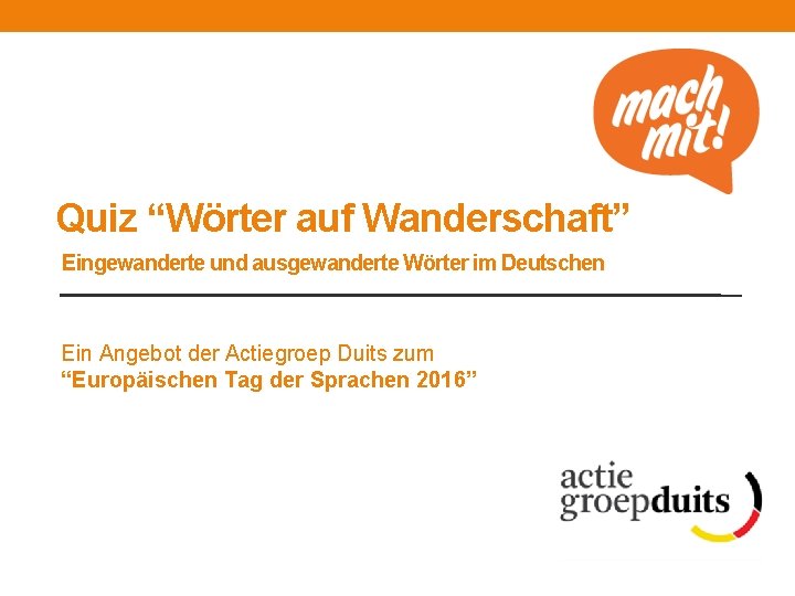 Quiz “Wörter auf Wanderschaft” Eingewanderte und ausgewanderte Wörter im Deutschen Ein Angebot der Actiegroep