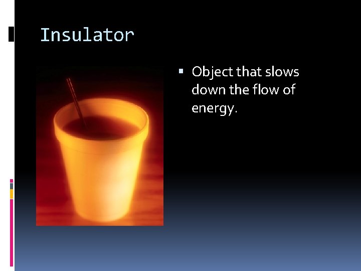 Insulator Object that slows down the flow of energy. 