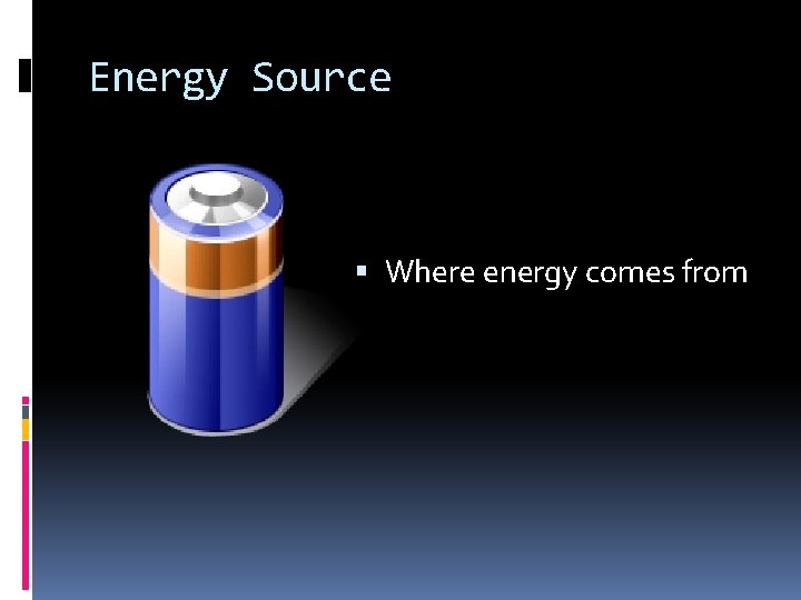 Energy Source Where energy comes from 