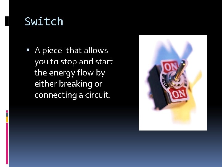 Switch A piece that allows you to stop and start the energy flow by