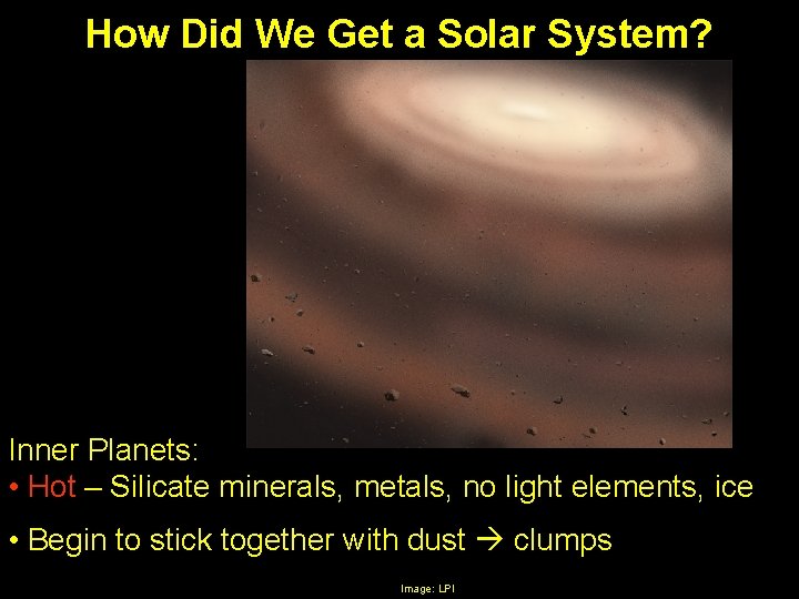 How Did We Get a Solar System? Inner Planets: • Hot – Silicate minerals,