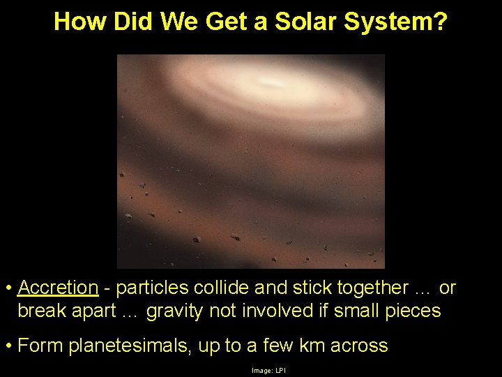 How Did We Get a Solar System? • Accretion - particles collide and stick
