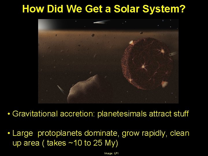 How Did We Get a Solar System? • Gravitational accretion: planetesimals attract stuff •