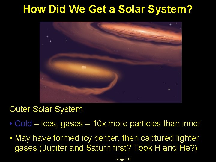 How Did We Get a Solar System? Outer Solar System • Cold – ices,