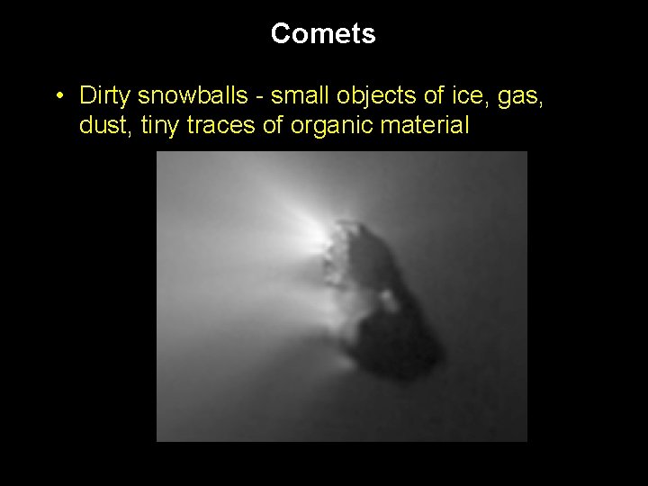 Comets • Dirty snowballs - small objects of ice, gas, dust, tiny traces of