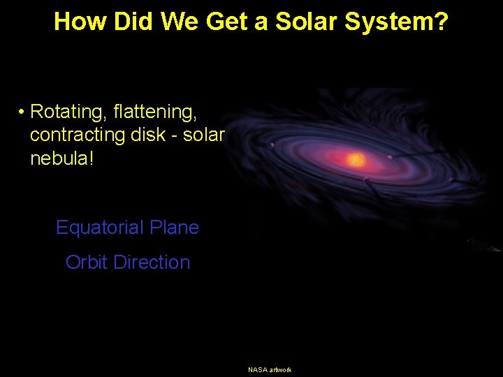 How Did We Get a Solar System? • Rotating, flattening, contracting disk - solar