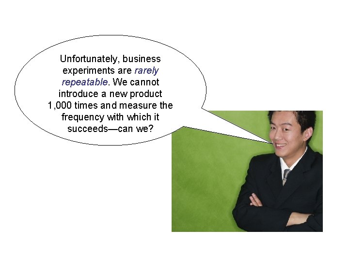 Unfortunately, business experiments are rarely repeatable. We cannot introduce a new product 1, 000 Unfortunately, business experiments are rarely repeatable. We cannot introduce a new product 1, 000