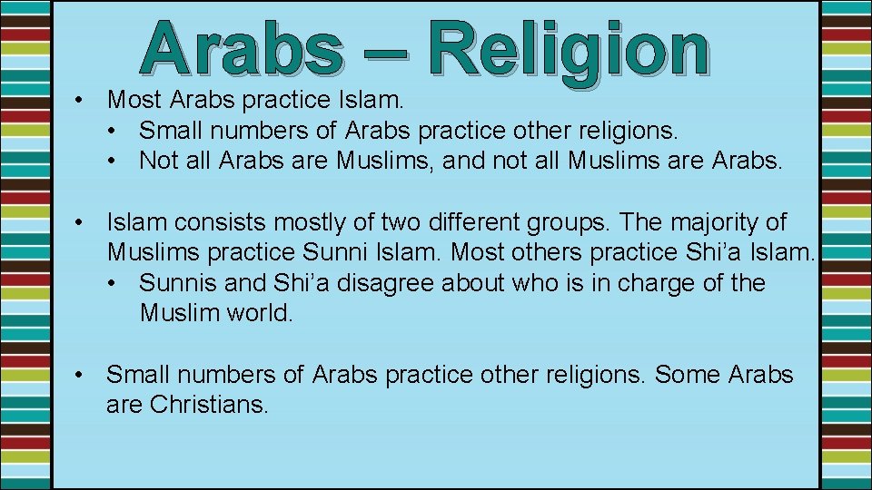 Arabs – Religion • Most Arabs practice Islam. • Small numbers of Arabs practice