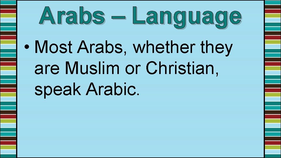 Arabs – Language • Most Arabs, whether they are Muslim or Christian, speak Arabic.