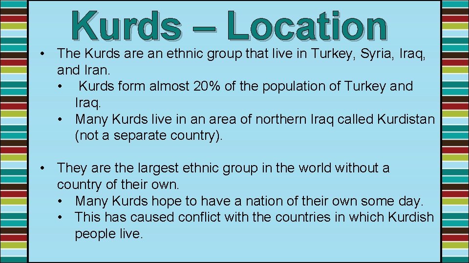 Kurds – Location • The Kurds are an ethnic group that live in Turkey,