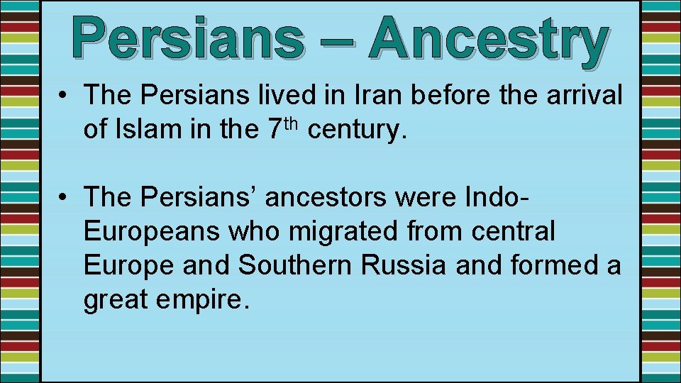 Persians – Ancestry • The Persians lived in Iran before the arrival of Islam