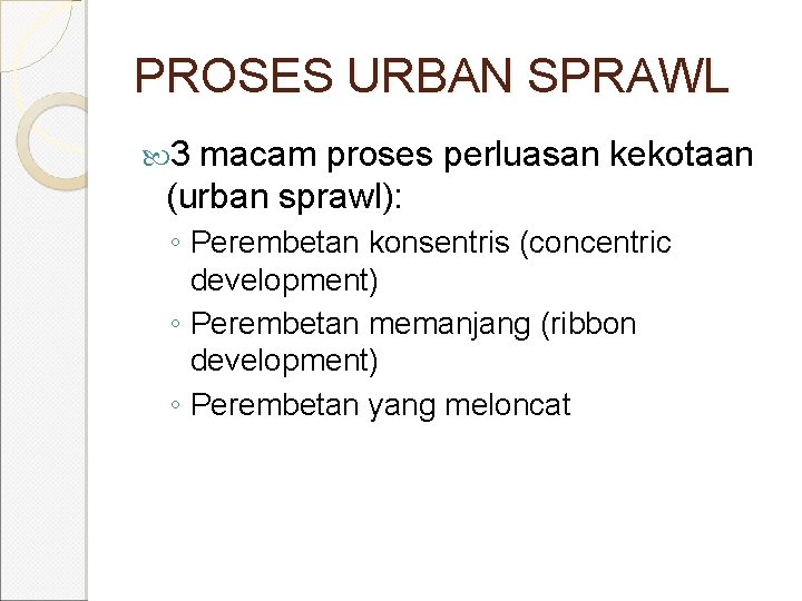 PROSES URBAN SPRAWL 3 macam proses perluasan kekotaan (urban sprawl): ◦ Perembetan konsentris (concentric PROSES URBAN SPRAWL 3 macam proses perluasan kekotaan (urban sprawl): ◦ Perembetan konsentris (concentric