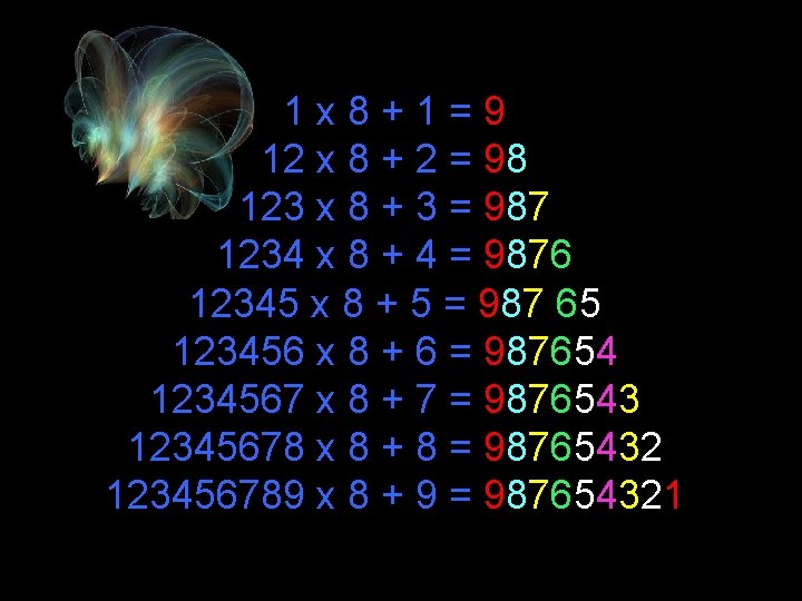 1 x 8+1=9 12 x 8 + 2 = 98 123 x 8 +