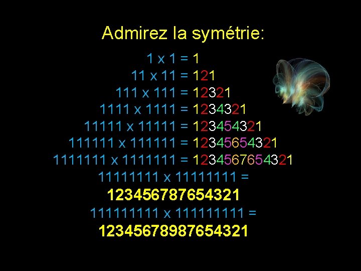 Admirez la symétrie: 1 x 1=1 11 x 11 = 121 111 x 111