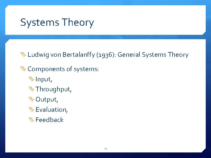 Systems Theory Ludwig von Bertalanffy (1936): General Systems Theory Components of systems: Input, Throughput,