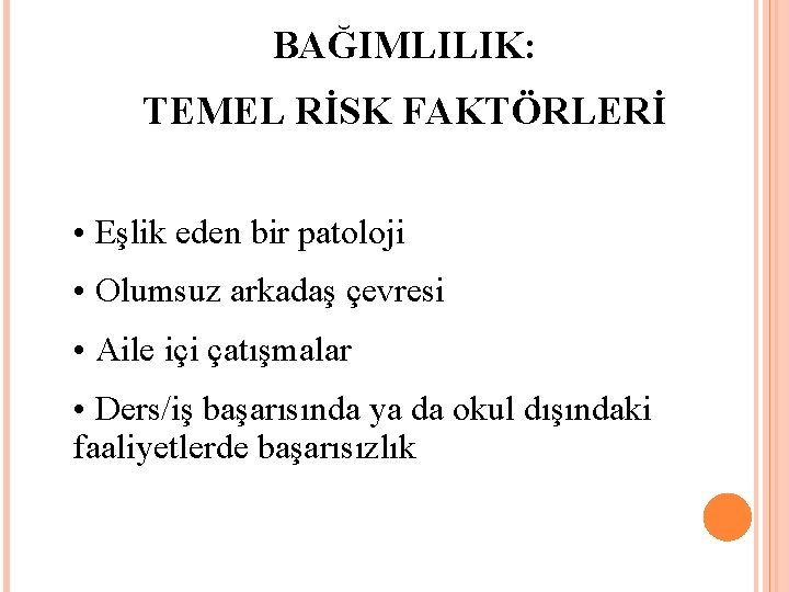 BAĞIMLILIK: TEMEL RİSK FAKTÖRLERİ • Eşlik eden bir patoloji • Olumsuz arkadaş çevresi •