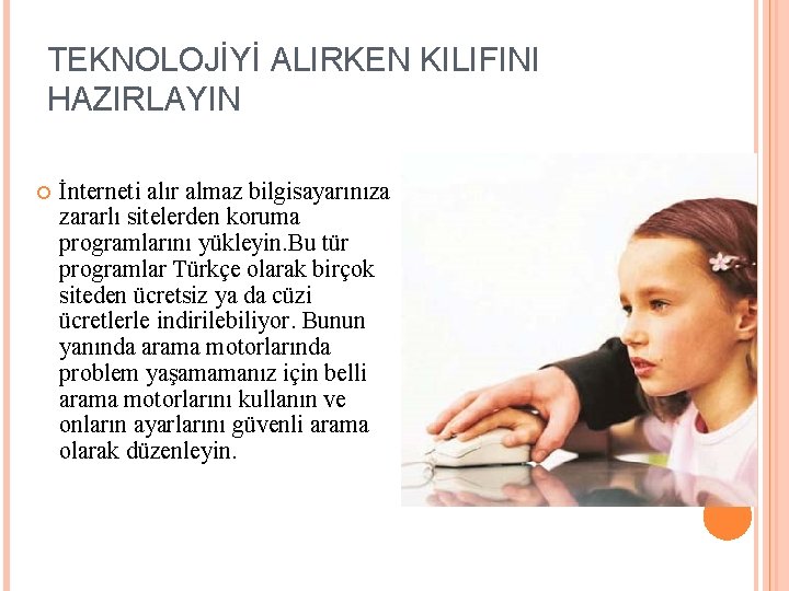 TEKNOLOJİYİ ALIRKEN KILIFINI HAZIRLAYIN İnterneti alır almaz bilgisayarınıza zararlı sitelerden koruma programlarını yükleyin. Bu