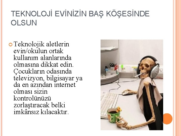 TEKNOLOJİ EVİNİZİN BAŞ KÖŞESİNDE OLSUN Teknolojik aletlerin evin/okulun ortak kullanım alanlarında olmasına dikkat edin.