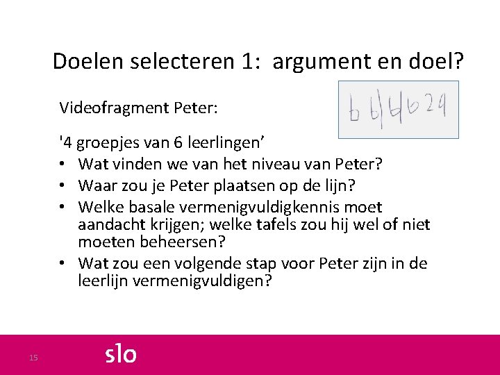 Doelen selecteren 1: argument en doel? Videofragment Peter: '4 groepjes van 6 leerlingen’ •