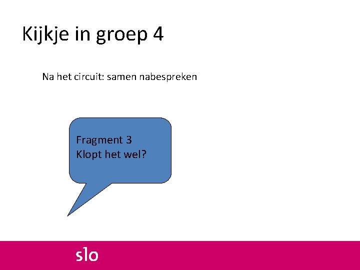 Kijkje in groep 4 Na het circuit: samen nabespreken Fragment 3 Klopt het wel?