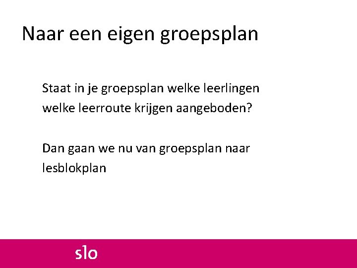 Naar een eigen groepsplan Staat in je groepsplan welke leerlingen welke leerroute krijgen aangeboden?