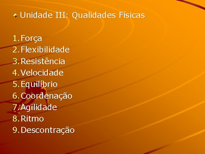 Unidade III: Qualidades Físicas 1. Força 2. Flexibilidade 3. Resistência 4. Velocidade 5. Equilíbrio