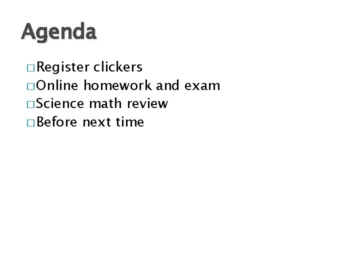 Agenda � Register clickers � Online homework and exam � Science math review �